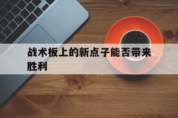 战术板上的新点子能否带来胜利